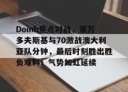 Kaiyun-包含Doinb焦点对战，莱万多夫斯基与70激战澳大利亚队分钟，最后时刻胜出胜负难料！气势如虹延续的词条